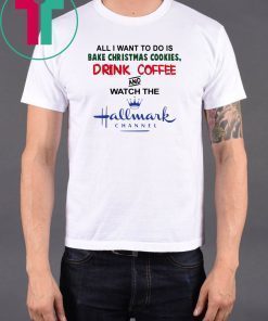 All I Want to Do Is Bake Christmas Cookies Drink Beer and Watch the Hallmark Channel T-Shirt