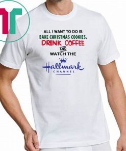 All I want to do is bake Christmas cookies drink beer and watch the Hallmark shirts