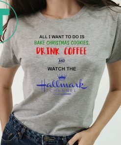 All I want to do is bake Christmas cookies drink beer and watch the Hallmark shirt