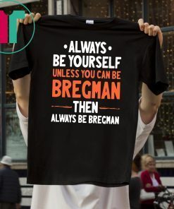 Always Be Yourself Unless You Can Be Bregman Then Always Be Bregman T-Shirts