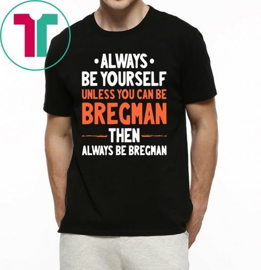 Always Be Yourself Unless You Can Be Bregman Then Always Be Bregman T-Shirts