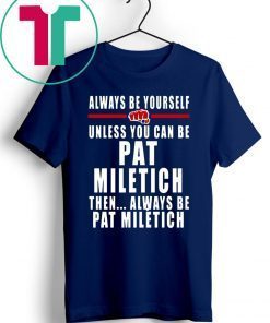 Always Be Yourself Unless You Can Be Pat Miletich Then Always Be Pat Miletich Tee Shirt