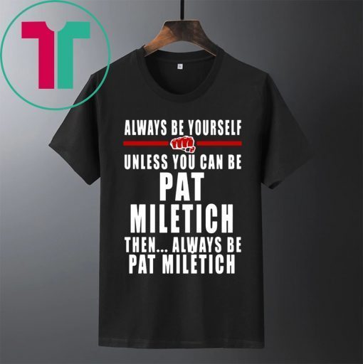 Always Be Yourself Unless You Can Be Pat Miletich Then Always Be Pat Miletich Tee Shirt