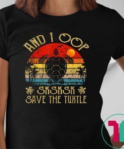 And I Oop Save The Turtles Sksksk Funny Saying Gift T-Shirt