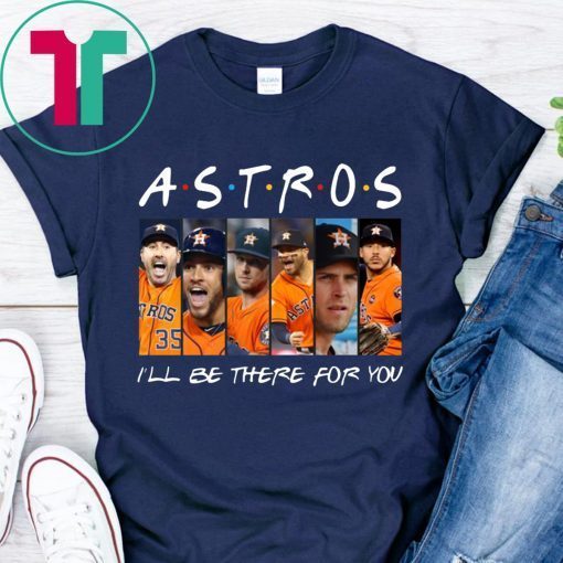 Astros I’ll be there for you tee shirt