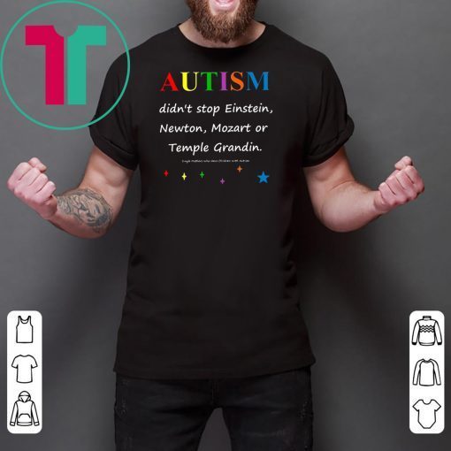 Autism didn't stop einstein newton mozart or temple grandin Shirt