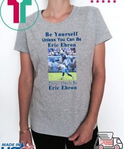 BE YOURSELF UNLESS YOU CAN BE ERIC EBRON THEN ALWAYS BE ERIC EBRON SHIRT Limited Edition