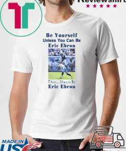 original BE YOURSELF UNLESS YOU CAN BE ERIC EBRON THEN ALWAYS BE ERIC EBRON T-SHIRT