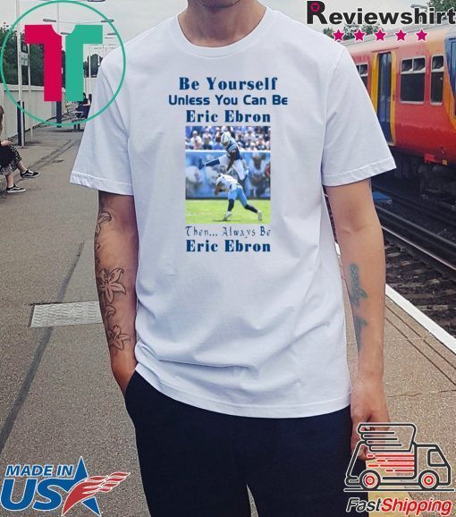 Be Yourself Unless You Can Be Eric Ebron Funny Shirts