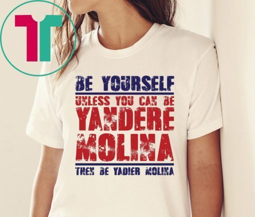Be yourself unless you can be Yandere Molina the be Yadier Molina Tee Shirt