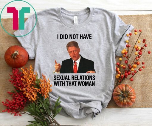 Bill Clinton I Did Not Have Sexual Relations With That Woman Tee Shirt