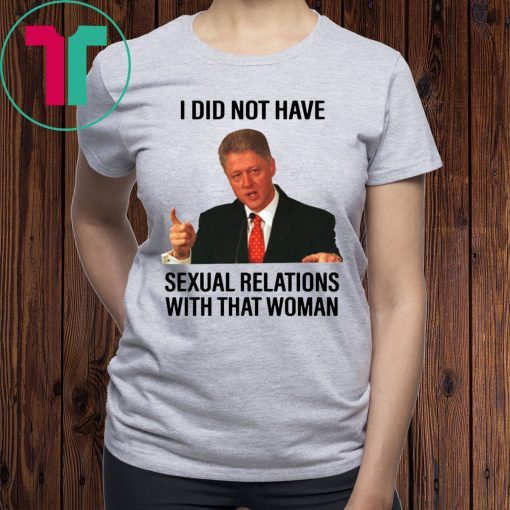 Bill Clinton I Did Not Have Sexual Relations With That Woman Tee Shirt