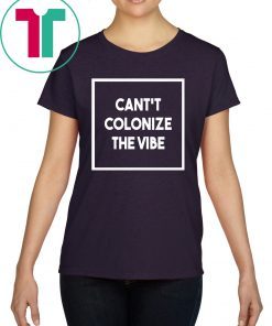 Cant Colonize The Vibe Shirt