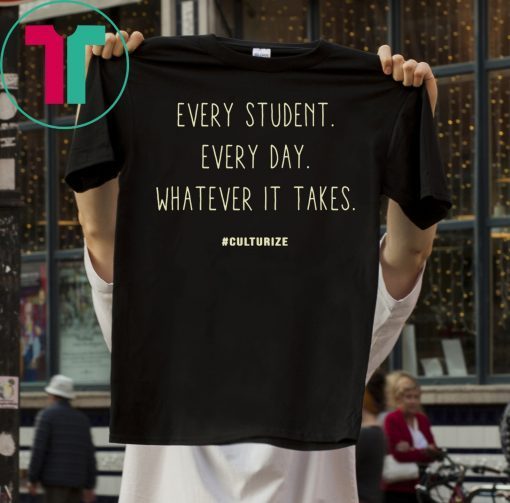 Culturize Every Student Every day Whatever It Takes Tee Shirt