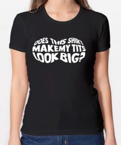 Does This Shirt Make My Tits Look Big T-shirt