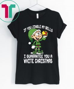 Elf If You Jingle My Bells I’ll Guarantee You A White Christmas Tee Shirt
