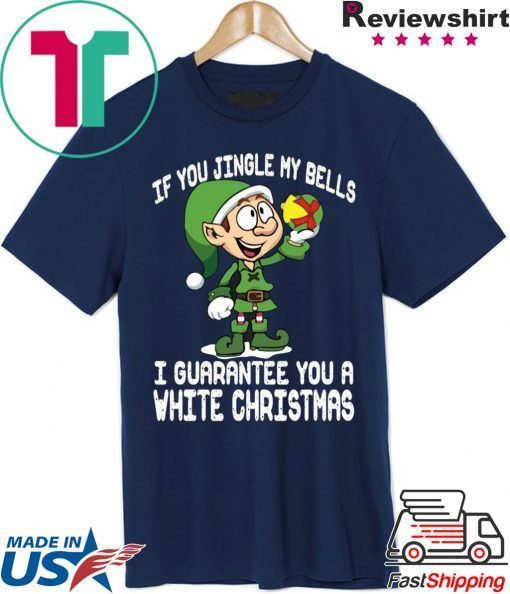Elf If You Jingle My Bells I’ll Guarantee You A White Christmas Tee Shirt