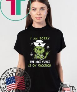 GRINCH I AM SORRY THE NICE NURSE IS ON VACATION SHIRT