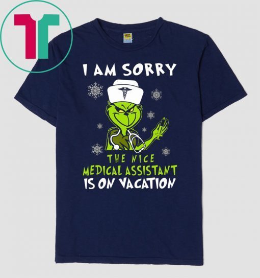 Grinch I am sorry the nice medical assistant is on vacation t-shirts