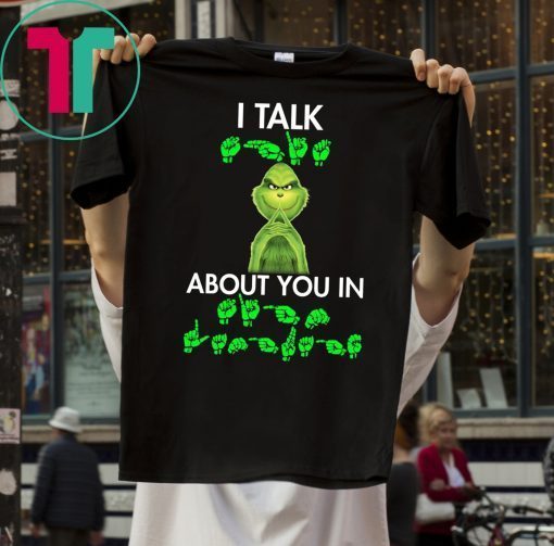 Grinch I talk shit about you in sign language t-shirt