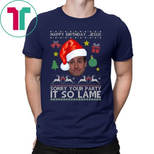Happy Birthday Jesus Sorry Your Party It So Lame Michael Scott Coworker Ugly Christmas Tee Shirt