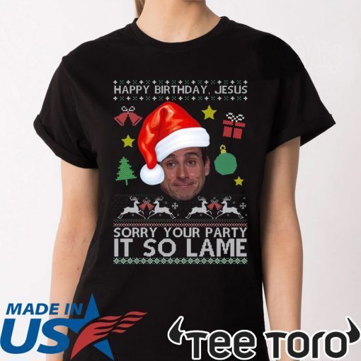 Happy Birthday Jesus Sorry Your Party It So Lame Michael Scott Coworker Ugly Christmas Tee Shirt