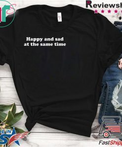 Happy and sad at the same time shirt