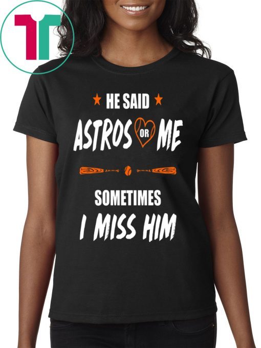 He Said Astros Or Me - Sometimes I Miss Him T-Shirt Love Houston Astros