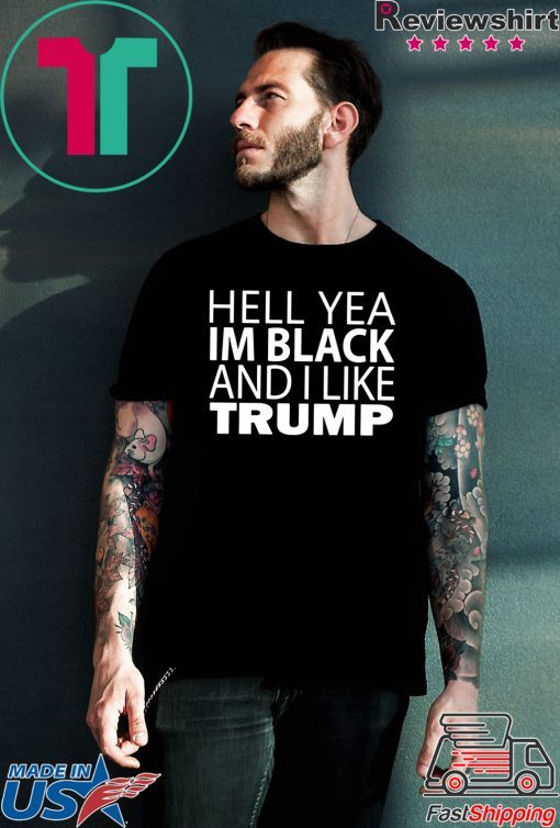 Hell yea I’m Black And I Like Donald Trump T-Shirt