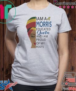 I AM A MORRIS EDUCATED QUEEN AND I AM PROUD OF MY ROOTS SHIRT