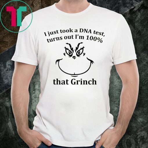 I JUST TOOK A DNA TEST I’M 100% THAT GRINCH TEE SHIRT