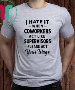 I hate it when coworkers act like supervisors please act your wage shirt