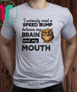 I seriously need a speed bump between my brain and my mouth owl Shirt