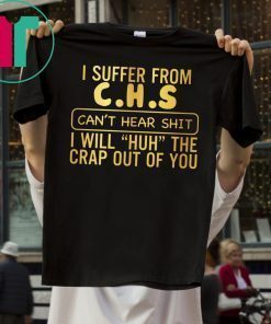 I suffer from CHS can’t hear shit t-shirt