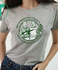 I want gay married couples to be able to protect their marijuana plant with guns shirt