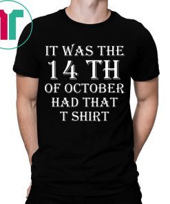 It Was the 14th of October Had That T-Shirts
