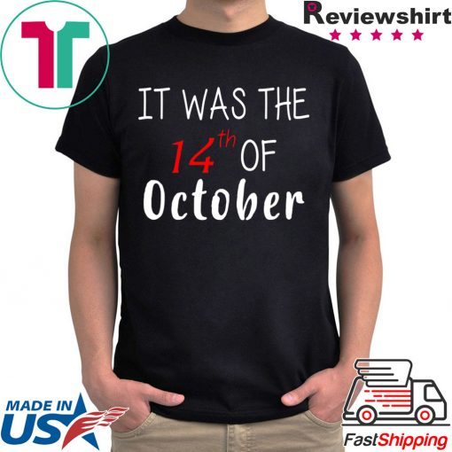 It was the 14th of october had that tee shirt