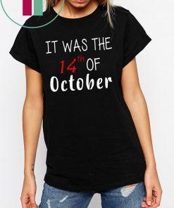 It was the 14th of october had that tee shirt