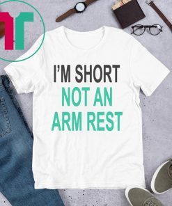 I’m Short Not An Arm Rest Tee Shirt