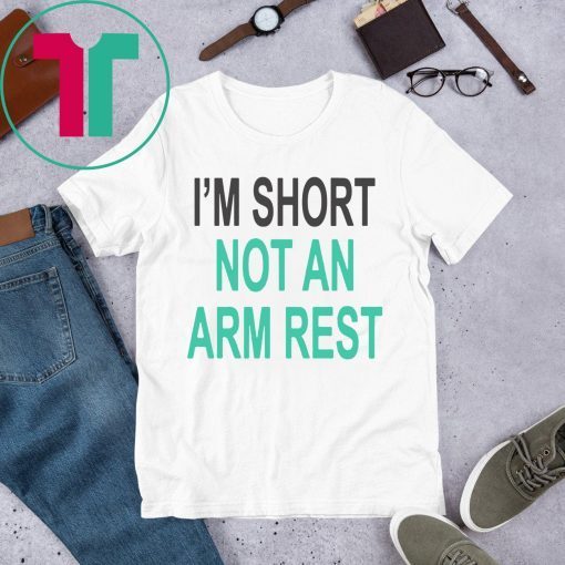 I’m Short Not An Arm Rest Tee Shirt