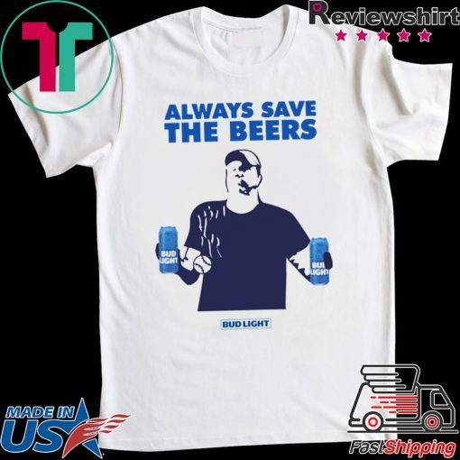 Jeff Adams Beers Over Baseball Always Save The Beers Bud Light Tee Shirt For Mens Womens
