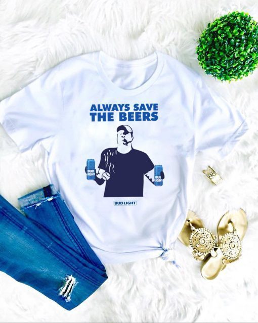 Beers Over Baseball Always Save The Beers Bud Light Tee Shirts