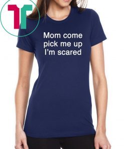 Mom pick me up I’m scared shirt