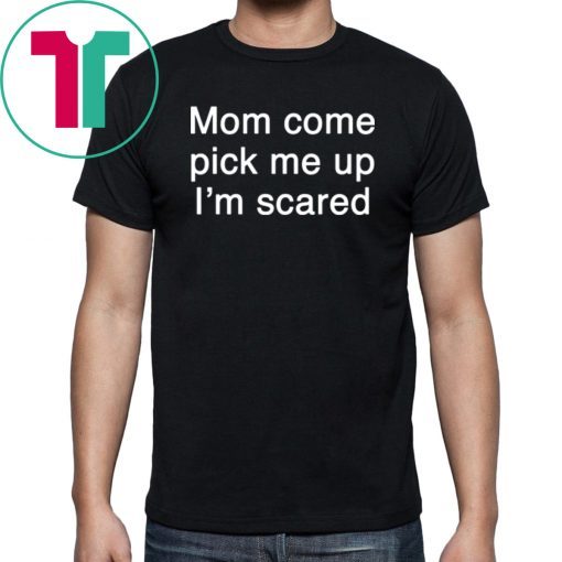 Mom pick me up I’m scared shirt