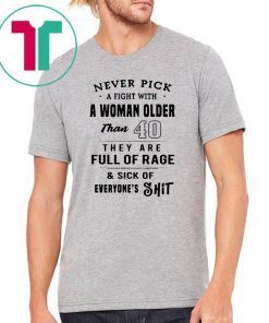 Never pick a fight with a woman older than 40 they are full of rage ShirtNever pick a fight with a woman older than 40 they are full of rage Shirt