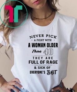Never pick a fight with a woman older than 40 they are full of rage Shirt