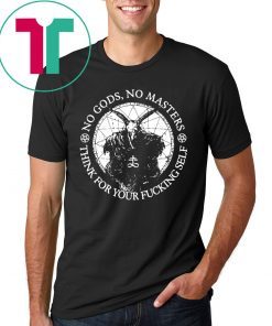 No Gods no masters think for your fucking self t-shirts