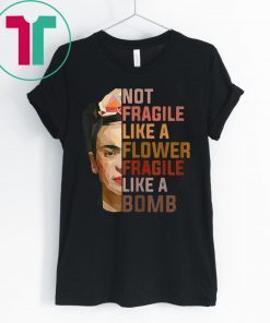 Not Fragile Like A Flower, Fragile Like A Bomb T-Shirt