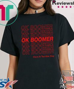 Ok Boomer Have A Terrible Day Tee Shirt
