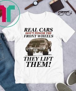 Real cars don’t power the front wheels they lift them tee shirt